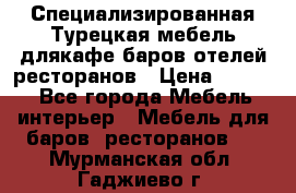 Специализированная Турецкая мебель длякафе,баров,отелей,ресторанов › Цена ­ 5 000 - Все города Мебель, интерьер » Мебель для баров, ресторанов   . Мурманская обл.,Гаджиево г.